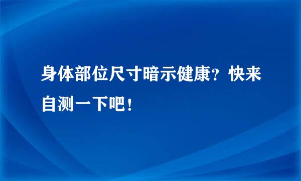 身体部位尺寸暗示健康？快来自测一下吧！