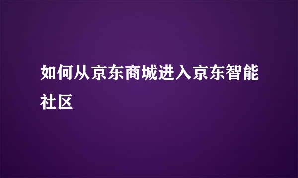 如何从京东商城进入京东智能社区