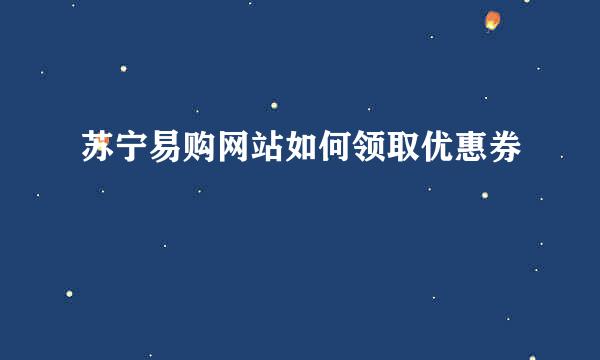 苏宁易购网站如何领取优惠券
