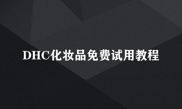 DHC化妆品免费试用教程