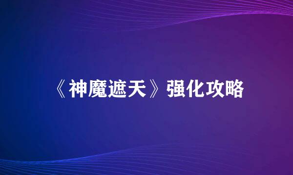《神魔遮天》强化攻略