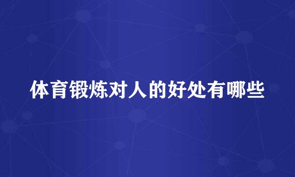 体育锻炼对人的好处有哪些