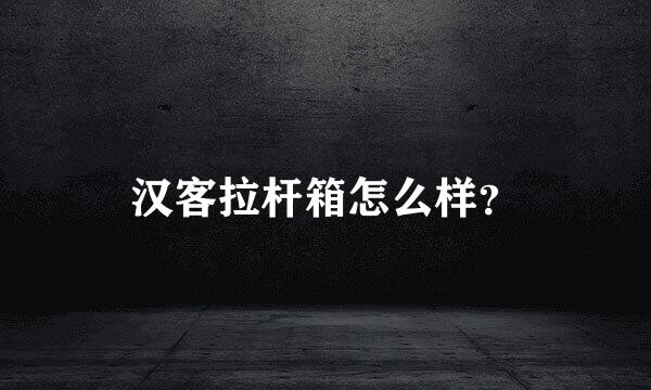汉客拉杆箱怎么样？