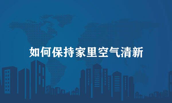 如何保持家里空气清新