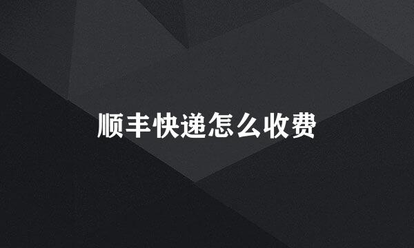 顺丰快递怎么收费