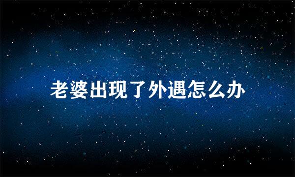 老婆出现了外遇怎么办