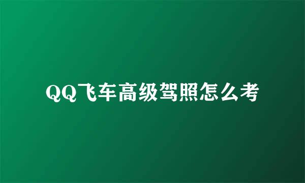 QQ飞车高级驾照怎么考