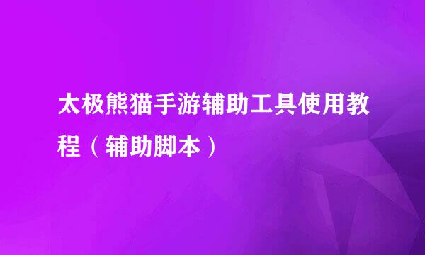 太极熊猫手游辅助工具使用教程（辅助脚本）