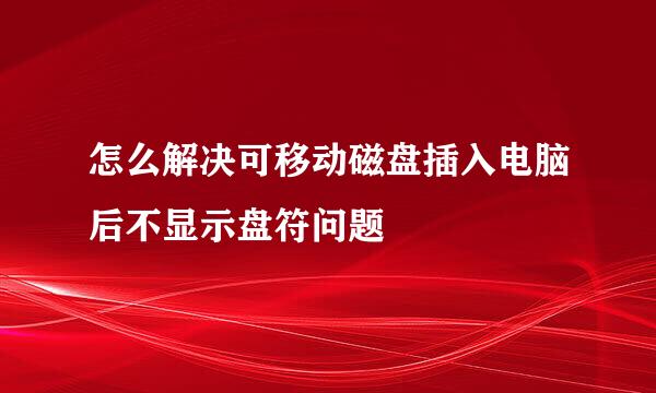 怎么解决可移动磁盘插入电脑后不显示盘符问题
