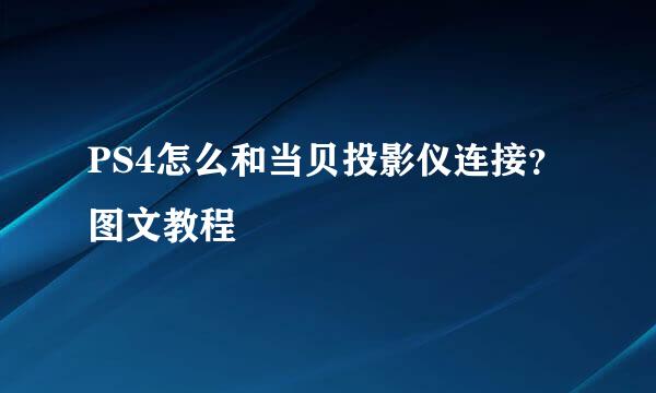PS4怎么和当贝投影仪连接？图文教程