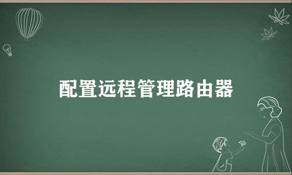配置远程管理路由器