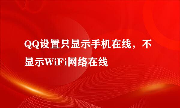 QQ设置只显示手机在线，不显示WiFi网络在线