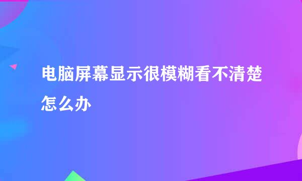 电脑屏幕显示很模糊看不清楚怎么办