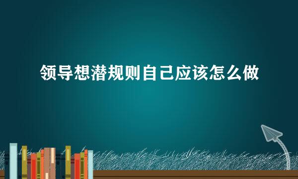 领导想潜规则自己应该怎么做