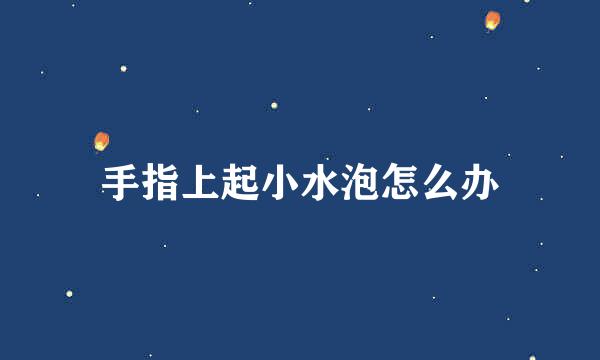 手指上起小水泡怎么办