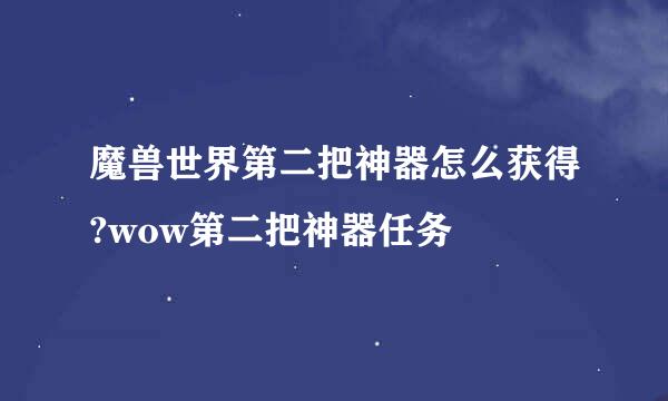 魔兽世界第二把神器怎么获得?wow第二把神器任务
