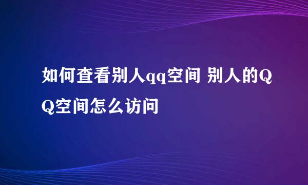 如何查看别人qq空间 别人的QQ空间怎么访问