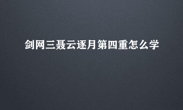 剑网三聂云逐月第四重怎么学