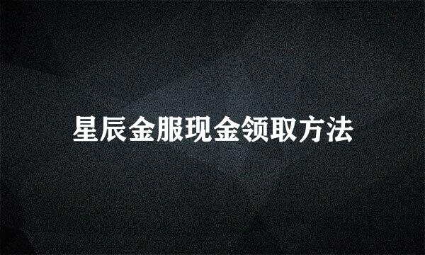 星辰金服现金领取方法