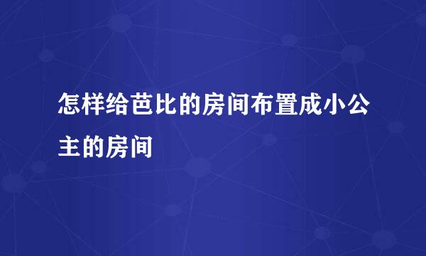 怎样给芭比的房间布置成小公主的房间