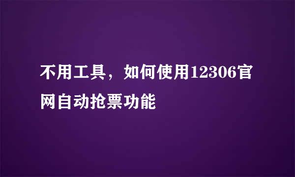 不用工具，如何使用12306官网自动抢票功能