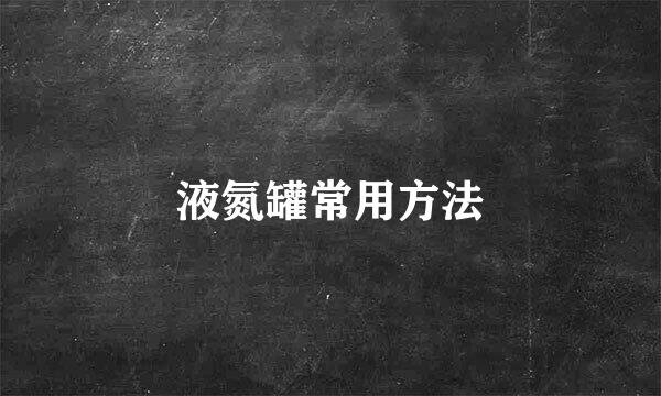 液氮罐常用方法