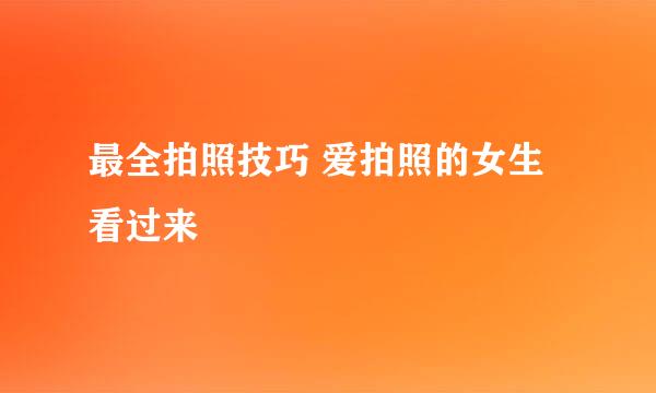 最全拍照技巧 爱拍照的女生看过来