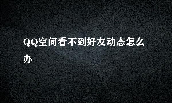 QQ空间看不到好友动态怎么办