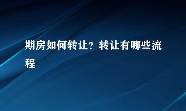 期房如何转让？转让有哪些流程