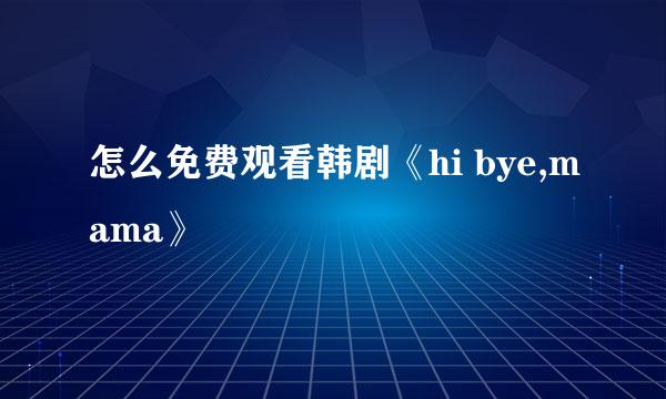 怎么免费观看韩剧《hi bye,mama》