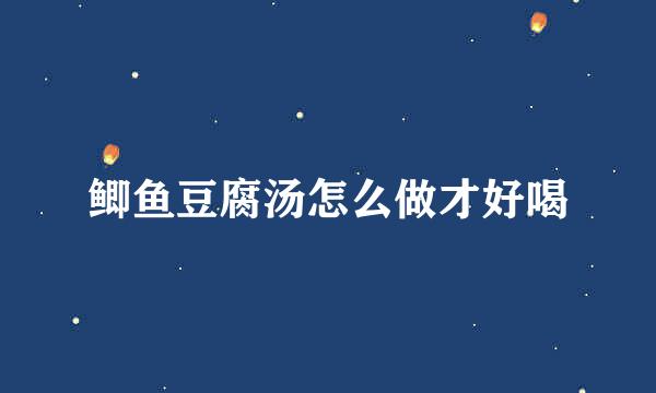 鲫鱼豆腐汤怎么做才好喝