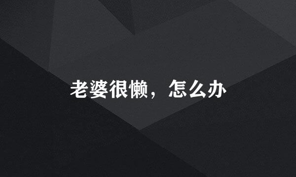 老婆很懒，怎么办