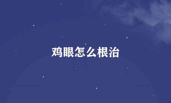 鸡眼怎么根治