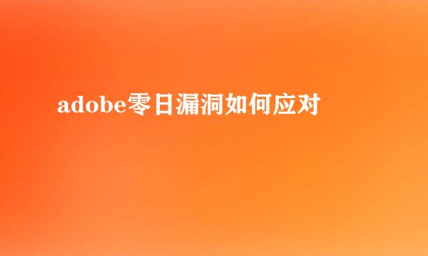 adobe零日漏洞如何应对