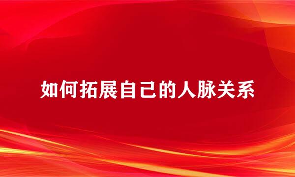 如何拓展自己的人脉关系