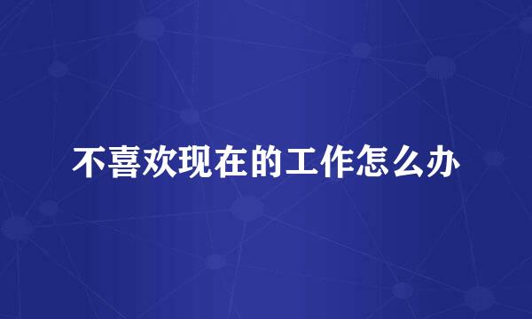 不喜欢现在的工作怎么办