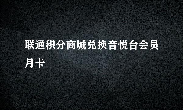 联通积分商城兑换音悦台会员月卡