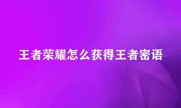 王者荣耀怎么获得王者密语