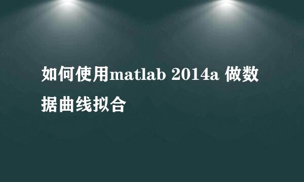 如何使用matlab 2014a 做数据曲线拟合