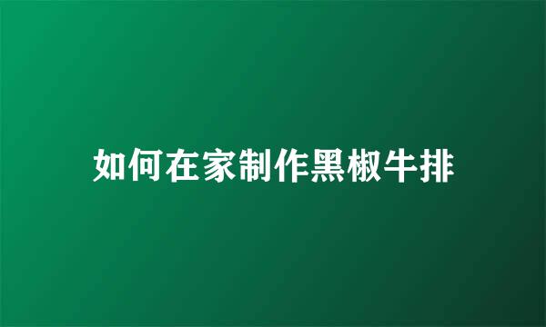 如何在家制作黑椒牛排