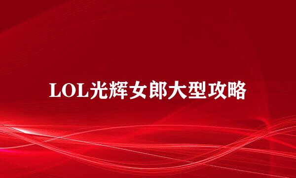 LOL光辉女郎大型攻略