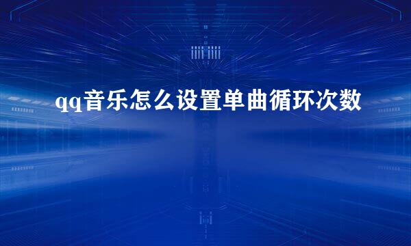 qq音乐怎么设置单曲循环次数