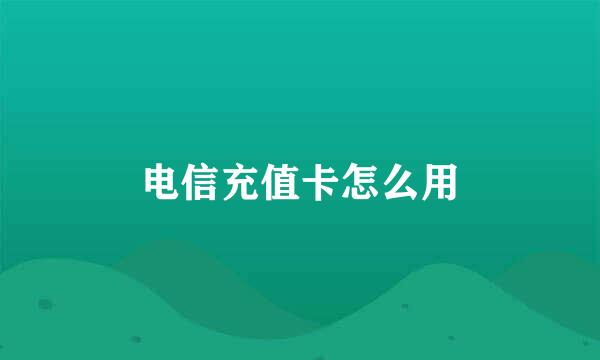 电信充值卡怎么用