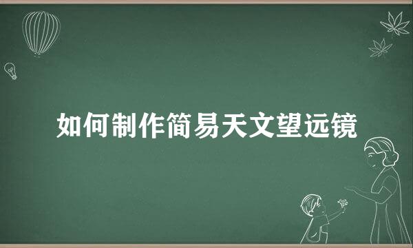如何制作简易天文望远镜