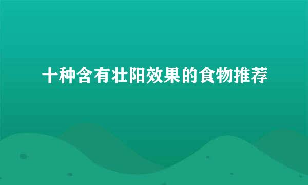 十种含有壮阳效果的食物推荐