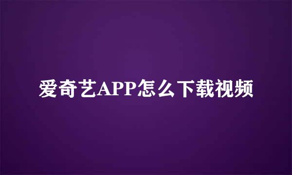 爱奇艺APP怎么下载视频