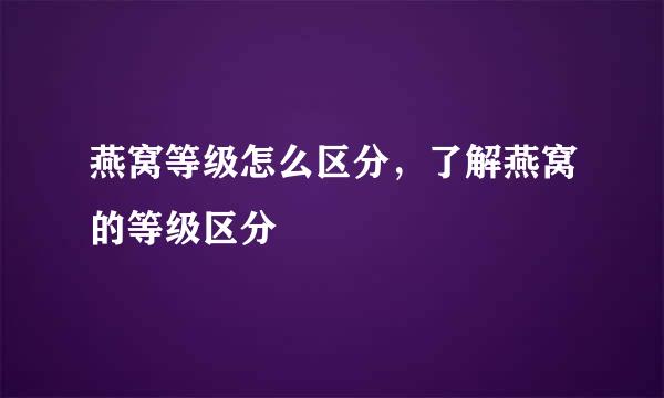 燕窝等级怎么区分，了解燕窝的等级区分