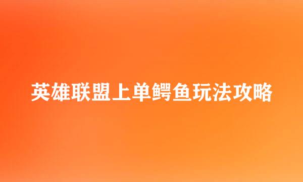英雄联盟上单鳄鱼玩法攻略
