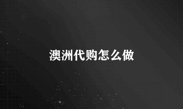 澳洲代购怎么做