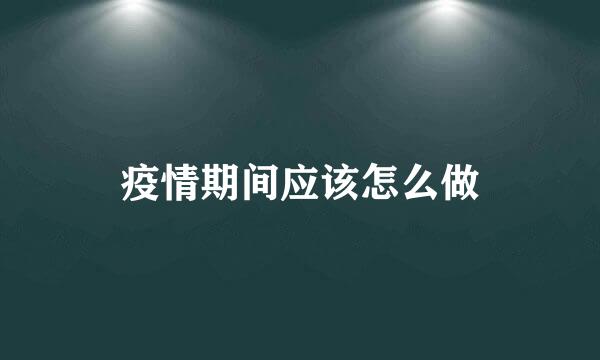 疫情期间应该怎么做